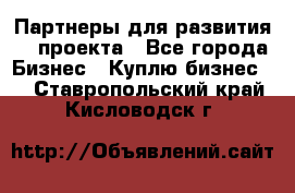 Партнеры для развития IT проекта - Все города Бизнес » Куплю бизнес   . Ставропольский край,Кисловодск г.